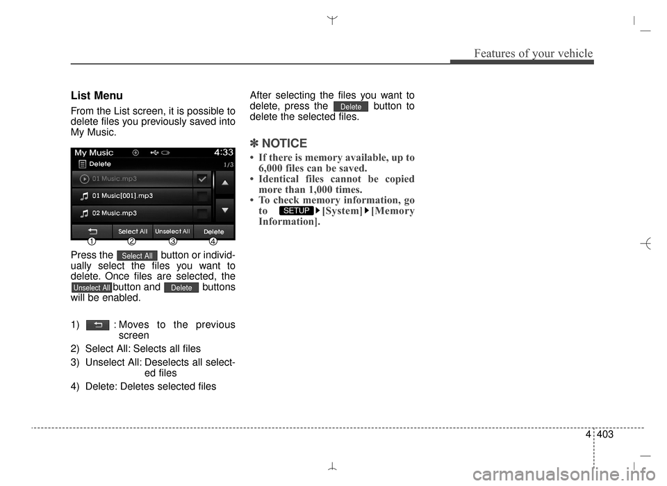 Hyundai Santa Fe Sport 2016 Owners Manual 4403
Features of your vehicle
List Menu
From the List screen, it is possible to
delete files you previously saved into
My Music.
Press the button or individ-
ually select the files you want to
delete Hyundai Santa Fe Sport 2016 Owners Manual 4403
Features of your vehicle
List Menu
From the List screen, it is possible to
delete files you previously saved into
My Music.
Press the button or individ-
ually select the files you want to
delete