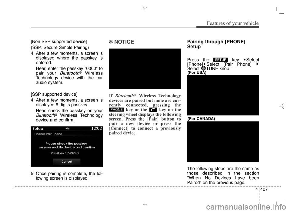 Hyundai Santa Fe Sport 2016  Owners Manual 4407
Features of your vehicle
[Non SSP supported device]
(SSP: Secure Simple Pairing)
4. After a few moments, a screen isdisplayed where the passkey is
entered.
Hear, enter the passkey "0000" to
pair 