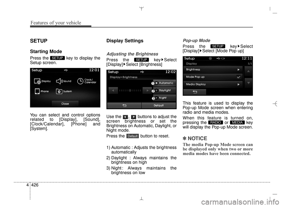 Hyundai Santa Fe Sport 2016  Owners Manual Features of your vehicle
426
4
SETUP
Starting Mode
Press the  key to display the
Setup screen.
You can select and control options
related to [Display], [Sound],
[Clock/Calendar], [Phone] and
[System].