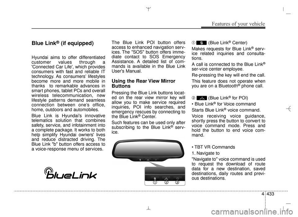 Hyundai Santa Fe Sport 2016 Owners Manual 4433
Features of your vehicle
Blue Link®(if equipped)
Hyundai aims to offer differentiated
customer values through a
Connected Car Life, which provides
consumers with fast and reliable IT
technolog Hyundai Santa Fe Sport 2016 Owners Manual 4433
Features of your vehicle
Blue Link®(if equipped)
Hyundai aims to offer differentiated
customer values through a
Connected Car Life, which provides
consumers with fast and reliable IT
technolog