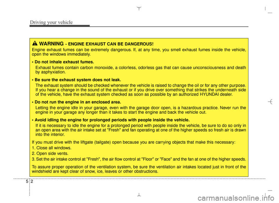 Hyundai Santa Fe Sport 2016  Owners Manual Driving your vehicle
25
WARNING- ENGINE EXHAUST CAN BE DANGEROUS!
Engine exhaust fumes can be extremely dangerous. If, at any time, you smell exhaust fumes inside the vehicle,
open the windows immedia