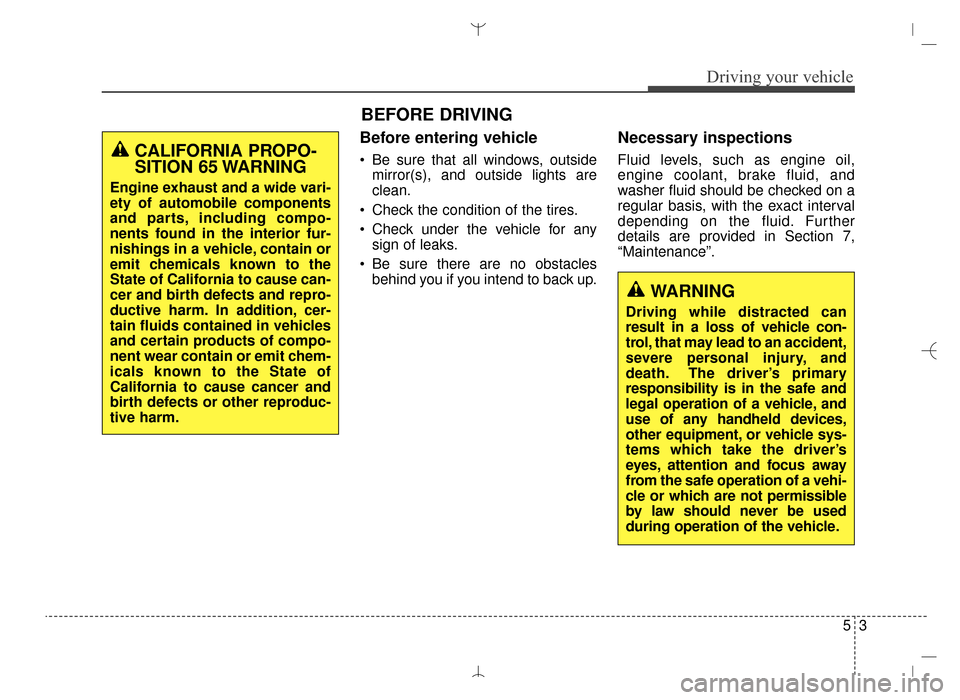 Hyundai Santa Fe Sport 2016 Owners Manual Before entering vehicle
• Be sure that all windows, outsidemirror(s), and outside lights are
clean.
Check the condition of the tires.
Check under the vehicle for any sign of leaks.
Be sure there Hyundai Santa Fe Sport 2016 Owners Manual Before entering vehicle
• Be sure that all windows, outsidemirror(s), and outside lights are
clean.
Check the condition of the tires.
Check under the vehicle for any sign of leaks.
Be sure there