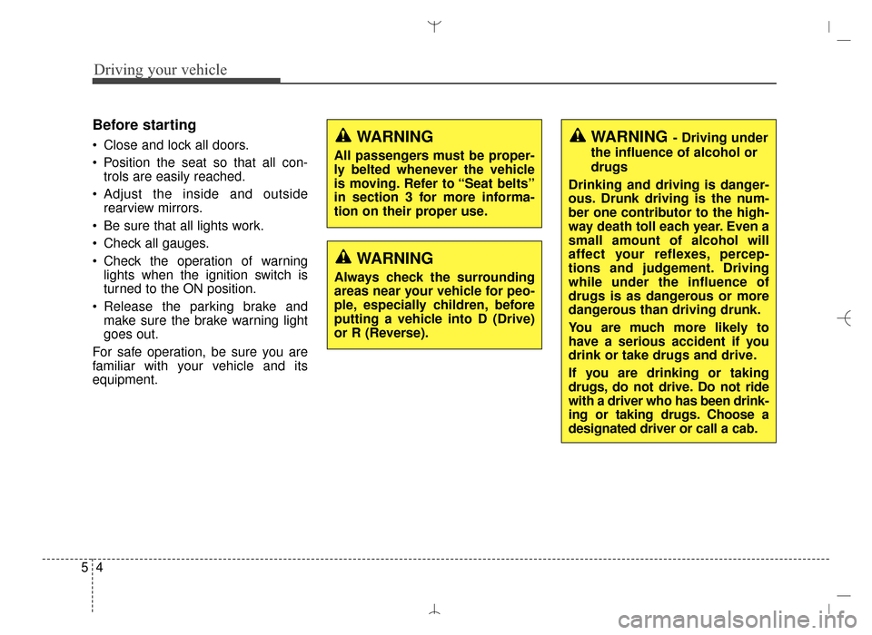Hyundai Santa Fe Sport 2016  Owners Manual Driving your vehicle
45
Before starting 
 Close and lock all doors.
 Position the seat so that all con-trols are easily reached.
 Adjust the inside and outside rearview mirrors.
 Be sure that all ligh