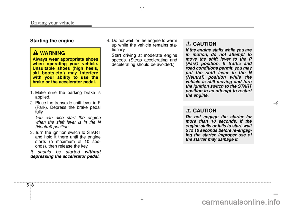 Hyundai Santa Fe Sport 2016 Owners Manual Driving your vehicle
85
Starting the engine
1. Make sure the parking brake isapplied.
2. Place the transaxle shift lever in P (Park). Depress the brake pedal
fully.
You can also start the enginewhen t Hyundai Santa Fe Sport 2016 Owners Manual Driving your vehicle
85
Starting the engine
1. Make sure the parking brake isapplied.
2. Place the transaxle shift lever in P (Park). Depress the brake pedal
fully.
You can also start the enginewhen t
