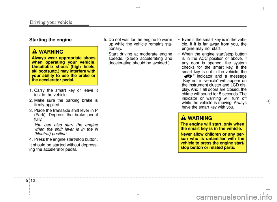 Hyundai Santa Fe Sport 2016 Owners Manual Driving your vehicle
12
5
Starting the engine
1. Carry the smart key or leave it
inside the vehicle.
2. Make sure the parking brake is firmly applied.
3. Place the transaxle shift lever in P (Park). D Hyundai Santa Fe Sport 2016 Owners Manual Driving your vehicle
12
5
Starting the engine
1. Carry the smart key or leave it
inside the vehicle.
2. Make sure the parking brake is firmly applied.
3. Place the transaxle shift lever in P (Park). D