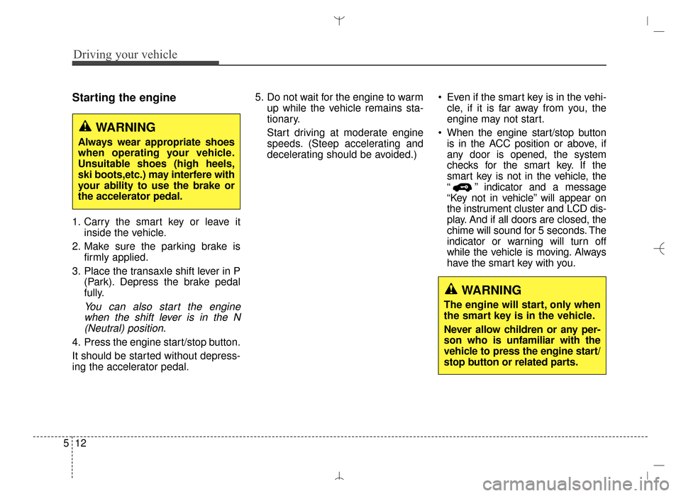 Hyundai Santa Fe Sport 2016  Owners Manual Driving your vehicle
12
5
Starting the engine
1. Carry the smart key or leave it
inside the vehicle.
2. Make sure the parking brake is firmly applied.
3. Place the transaxle shift lever in P (Park). D