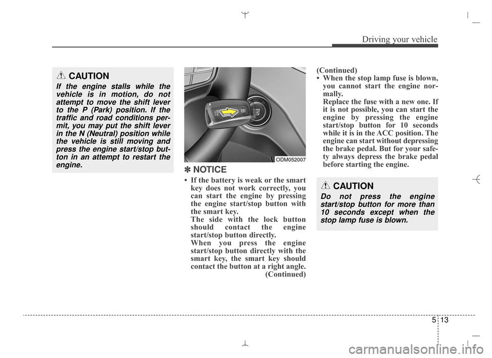 Hyundai Santa Fe Sport 2016 Owners Manual 513
Driving your vehicle
✽
✽
NOTICE
• If the battery is weak or the smart
key does not work correctly, you
can start the engine by pressing
the engine start/stop button with
the smart key.
Th Hyundai Santa Fe Sport 2016 Owners Manual 513
Driving your vehicle
✽
✽
NOTICE
• If the battery is weak or the smart
key does not work correctly, you
can start the engine by pressing
the engine start/stop button with
the smart key.
Th