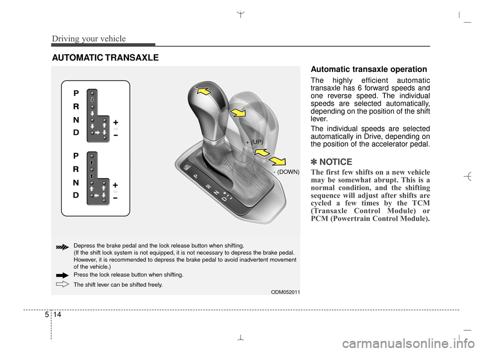 Hyundai Santa Fe Sport 2016 Owners Manual Driving your vehicle
14
5
Automatic transaxle operation
The highly efficient automatic
transaxle has 6 forward speeds and
one reverse speed. The individual
speeds are selected automatically,
depending Hyundai Santa Fe Sport 2016 Owners Manual Driving your vehicle
14
5
Automatic transaxle operation
The highly efficient automatic
transaxle has 6 forward speeds and
one reverse speed. The individual
speeds are selected automatically,
depending