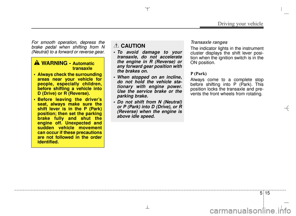 Hyundai Santa Fe Sport 2016 Owners Manual 515
Driving your vehicle
For smooth operation, depress thebrake pedal when shifting from N(Neutral) to a forward or reverse gear. Transaxle ranges
The indicator lights in the instrument
cluster displa Hyundai Santa Fe Sport 2016 Owners Manual 515
Driving your vehicle
For smooth operation, depress thebrake pedal when shifting from N(Neutral) to a forward or reverse gear. Transaxle ranges
The indicator lights in the instrument
cluster displa