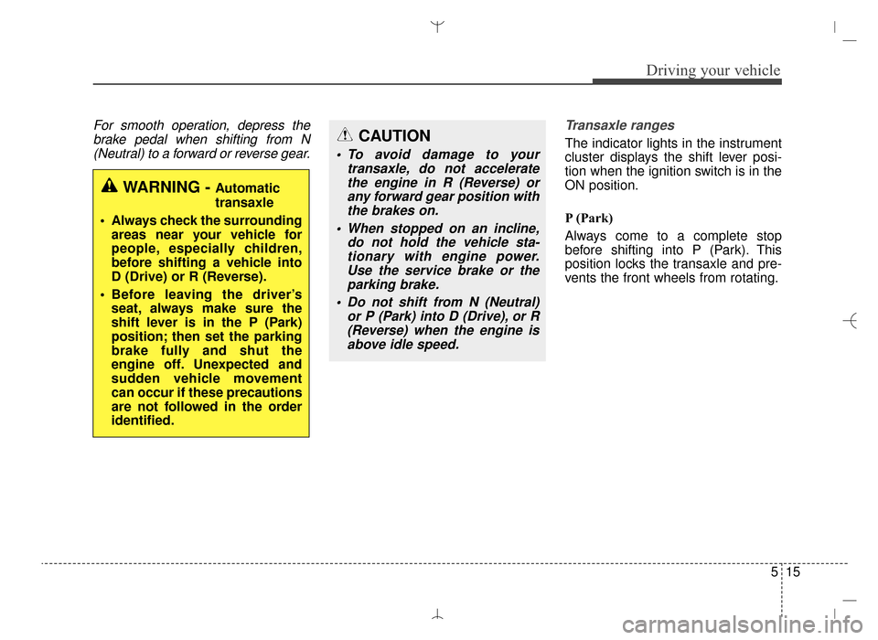 Hyundai Santa Fe Sport 2016  Owners Manual 515
Driving your vehicle
For smooth operation, depress thebrake pedal when shifting from N(Neutral) to a forward or reverse gear. Transaxle ranges
The indicator lights in the instrument
cluster displa