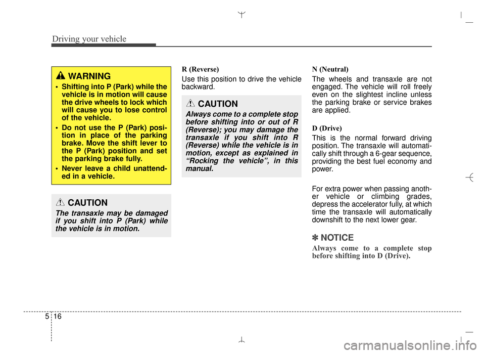 Hyundai Santa Fe Sport 2016 Owners Manual Driving your vehicle
16
5
R (Reverse)
Use this position to drive the vehicle
backward. N (Neutral)
The wheels and transaxle are not
engaged. The vehicle will roll freely
even on the slightest incline Hyundai Santa Fe Sport 2016 Owners Manual Driving your vehicle
16
5
R (Reverse)
Use this position to drive the vehicle
backward. N (Neutral)
The wheels and transaxle are not
engaged. The vehicle will roll freely
even on the slightest incline