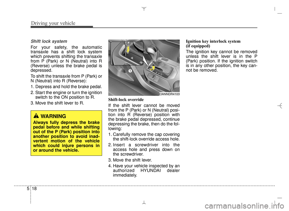 Hyundai Santa Fe Sport 2016 Owners Manual Driving your vehicle
18
5
Shift lock system
For your safety, the automatic
transaxle has a shift lock system
which prevents shifting the transaxle
from P (Park) or N (Neutral) into R
(Reverse) unless Hyundai Santa Fe Sport 2016 Owners Manual Driving your vehicle
18
5
Shift lock system
For your safety, the automatic
transaxle has a shift lock system
which prevents shifting the transaxle
from P (Park) or N (Neutral) into R
(Reverse) unless