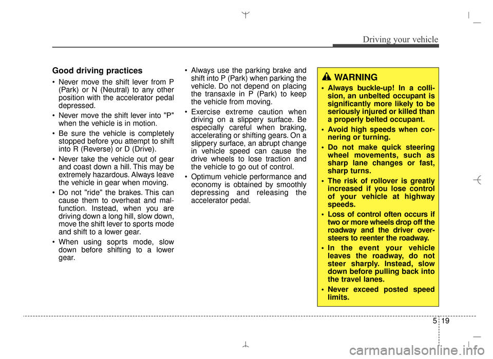 Hyundai Santa Fe Sport 2016 Owners Manual 519
Driving your vehicle
Good driving practices
Never move the shift lever from P(Park) or N (Neutral) to any other
position with the accelerator pedal
depressed.
Never move the shift lever into "P" Hyundai Santa Fe Sport 2016 Owners Manual 519
Driving your vehicle
Good driving practices
Never move the shift lever from P(Park) or N (Neutral) to any other
position with the accelerator pedal
depressed.
Never move the shift lever into "P"