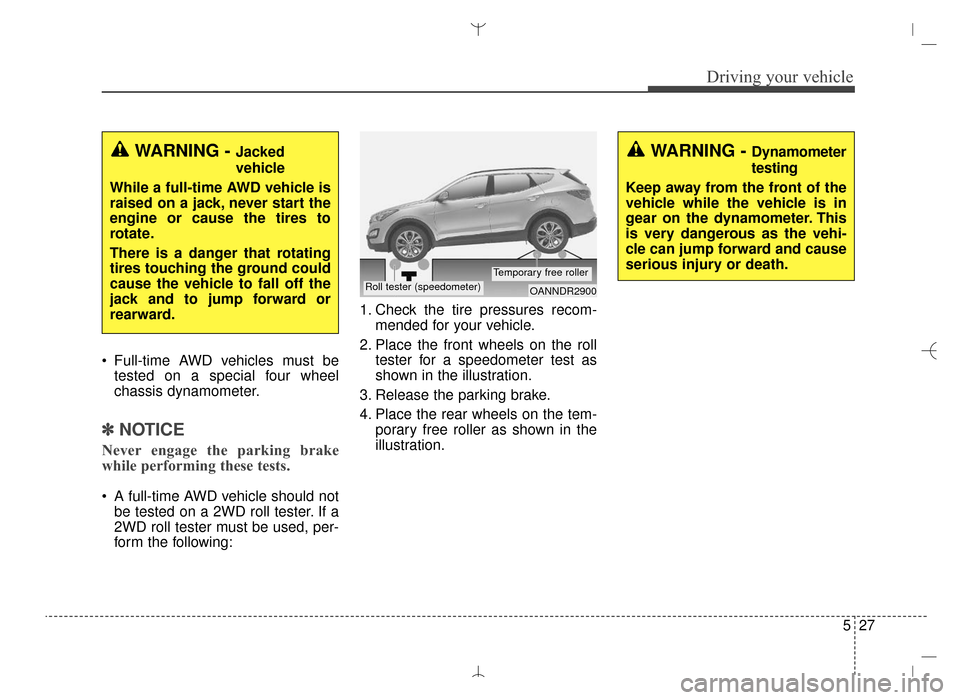 Hyundai Santa Fe Sport 2016 Owners Manual 527
Driving your vehicle
Full-time AWD vehicles must betested on a special four wheel
chassis dynamometer.
✽ ✽ NOTICE
Never engage the parking brake
while performing these tests.
A full-time AWD Hyundai Santa Fe Sport 2016 Owners Manual 527
Driving your vehicle
Full-time AWD vehicles must betested on a special four wheel
chassis dynamometer.
✽ ✽ NOTICE
Never engage the parking brake
while performing these tests.
A full-time AWD