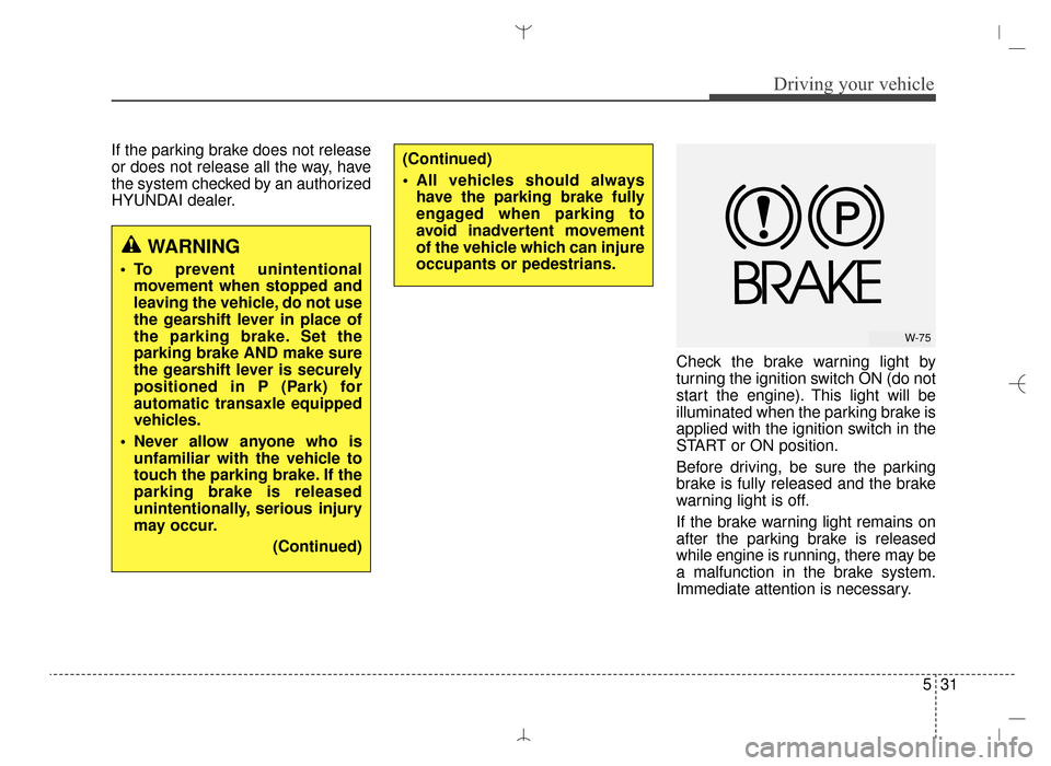 Hyundai Santa Fe Sport 2016 Owners Manual 531
Driving your vehicle
If the parking brake does not release
or does not release all the way, have
the system checked by an authorized
HYUNDAI dealer.Check the brake warning light by
turning the ign Hyundai Santa Fe Sport 2016 Owners Manual 531
Driving your vehicle
If the parking brake does not release
or does not release all the way, have
the system checked by an authorized
HYUNDAI dealer.Check the brake warning light by
turning the ign