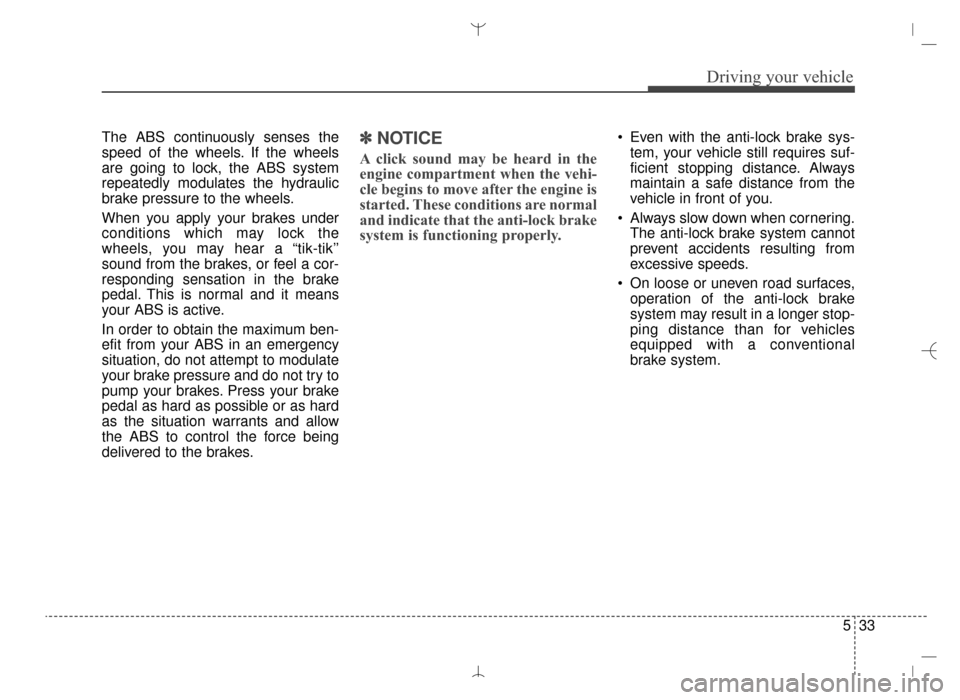 Hyundai Santa Fe Sport 2016 Owners Manual 533
Driving your vehicle
The ABS continuously senses the
speed of the wheels. If the wheels
are going to lock, the ABS system
repeatedly modulates the hydraulic
brake pressure to the wheels.
When you Hyundai Santa Fe Sport 2016 Owners Manual 533
Driving your vehicle
The ABS continuously senses the
speed of the wheels. If the wheels
are going to lock, the ABS system
repeatedly modulates the hydraulic
brake pressure to the wheels.
When you