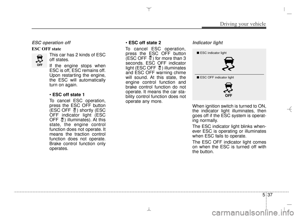 Hyundai Santa Fe Sport 2016 Owners Manual 537
Driving your vehicle
ESC operation off
ESC OFF stateThis car has 2 kinds of ESC
off states.
If the engine stops when
ESC is off, ESC remains off.
Upon restarting the engine,
the ESC will automatic Hyundai Santa Fe Sport 2016 Owners Manual 537
Driving your vehicle
ESC operation off
ESC OFF stateThis car has 2 kinds of ESC
off states.
If the engine stops when
ESC is off, ESC remains off.
Upon restarting the engine,
the ESC will automatic