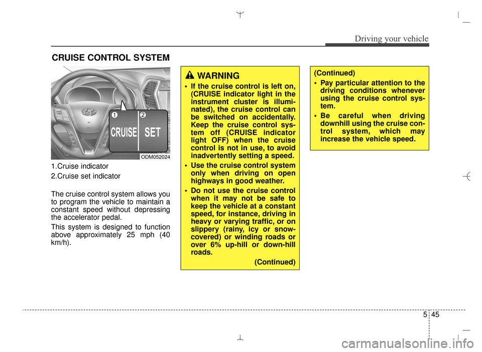 Hyundai Santa Fe Sport 2016 Owners Manual 545
Driving your vehicle
1.Cruise indicator
2.Cruise set indicator
The cruise control system allows you
to program the vehicle to maintain a
constant speed without depressing
the accelerator pedal.
Th Hyundai Santa Fe Sport 2016 Owners Manual 545
Driving your vehicle
1.Cruise indicator
2.Cruise set indicator
The cruise control system allows you
to program the vehicle to maintain a
constant speed without depressing
the accelerator pedal.
Th
