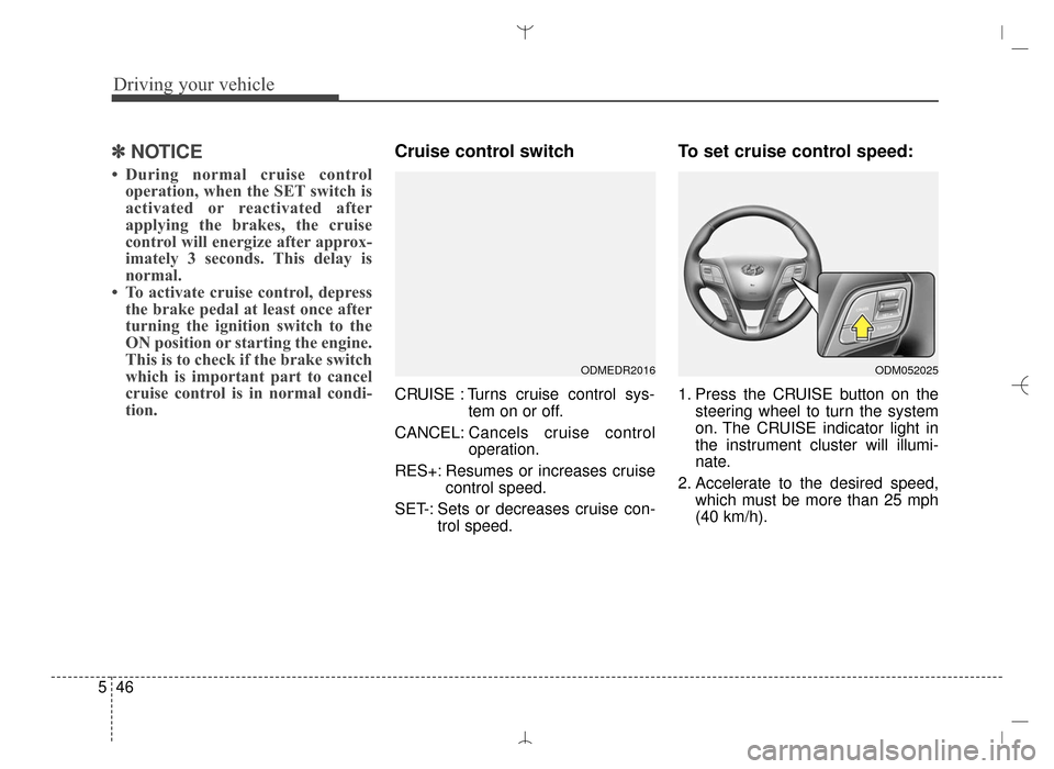 Hyundai Santa Fe Sport 2016 Owners Manual Driving your vehicle
46
5
✽
✽
NOTICE
• During normal cruise control
operation, when the SET switch is
activated or reactivated after
applying the brakes, the cruise
control will energize after a Hyundai Santa Fe Sport 2016 Owners Manual Driving your vehicle
46
5
✽
✽
NOTICE
• During normal cruise control
operation, when the SET switch is
activated or reactivated after
applying the brakes, the cruise
control will energize after a