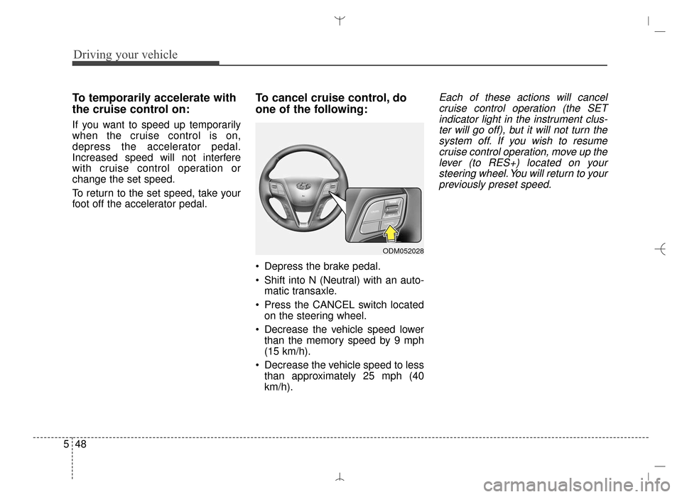 Hyundai Santa Fe Sport 2016 Owners Manual Driving your vehicle
48
5
To temporarily accelerate with
the cruise control on:
If you want to speed up temporarily
when the cruise control is on,
depress the accelerator pedal.
Increased speed will n Hyundai Santa Fe Sport 2016 Owners Manual Driving your vehicle
48
5
To temporarily accelerate with
the cruise control on:
If you want to speed up temporarily
when the cruise control is on,
depress the accelerator pedal.
Increased speed will n