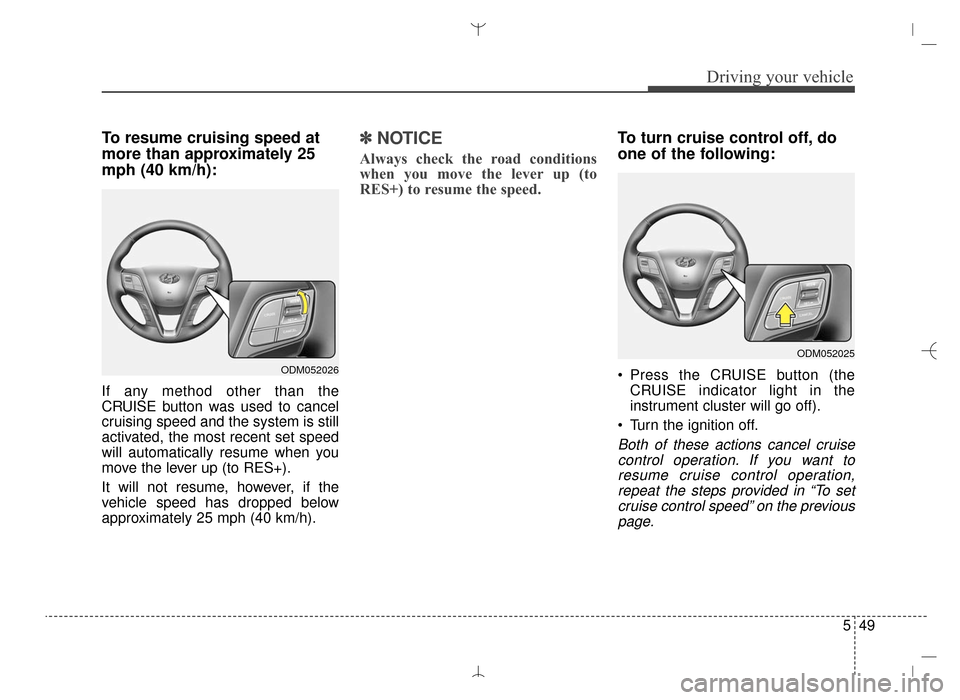 Hyundai Santa Fe Sport 2016 Owners Manual 549
Driving your vehicle
To resume cruising speed at
more than approximately 25
mph (40 km/h):
If any method other than the
CRUISE button was used to cancel
cruising speed and the system is still
acti Hyundai Santa Fe Sport 2016 Owners Manual 549
Driving your vehicle
To resume cruising speed at
more than approximately 25
mph (40 km/h):
If any method other than the
CRUISE button was used to cancel
cruising speed and the system is still
acti