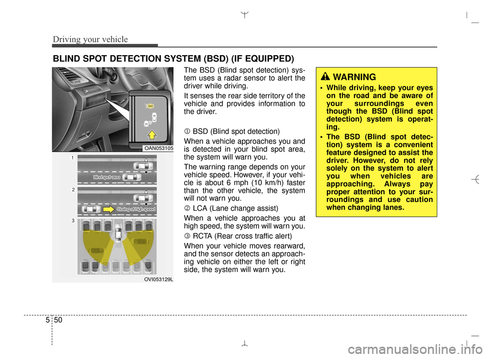 Hyundai Santa Fe Sport 2016 Owners Manual Driving your vehicle
50
5
The BSD (Blind spot detection) sys-
tem uses a radar sensor to alert the
driver while driving.
It senses the rear side territory of the
vehicle and provides information to
th Hyundai Santa Fe Sport 2016 Owners Manual Driving your vehicle
50
5
The BSD (Blind spot detection) sys-
tem uses a radar sensor to alert the
driver while driving.
It senses the rear side territory of the
vehicle and provides information to
th