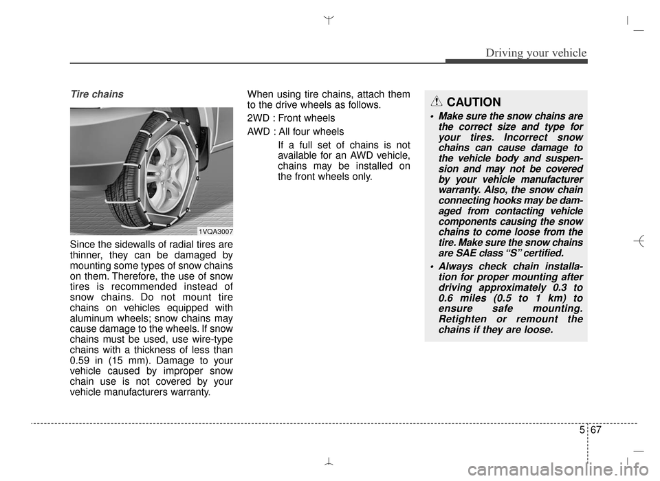 Hyundai Santa Fe Sport 2016 Owners Manual 567
Driving your vehicle
Tire chains
Since the sidewalls of radial tires are
thinner, they can be damaged by
mounting some types of snow chains
on them. Therefore, the use of snow
tires is recommende Hyundai Santa Fe Sport 2016 Owners Manual 567
Driving your vehicle
Tire chains
Since the sidewalls of radial tires are
thinner, they can be damaged by
mounting some types of snow chains
on them. Therefore, the use of snow
tires is recommende