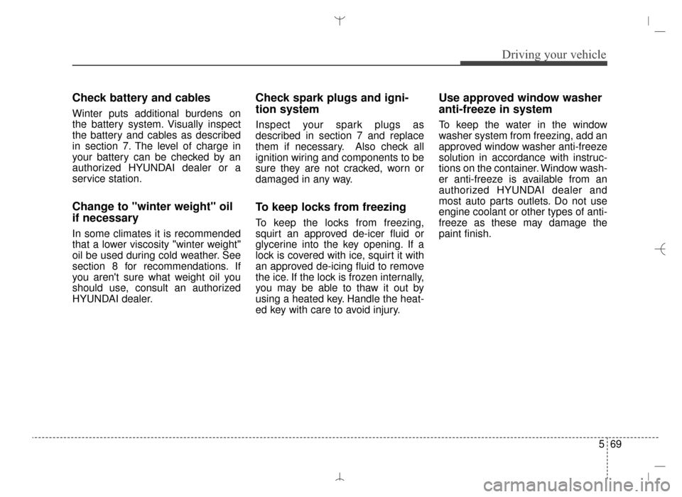 Hyundai Santa Fe Sport 2016 Owners Manual 569
Driving your vehicle
Check battery and cables
Winter puts additional burdens on
the battery system. Visually inspect
the battery and cables as described
in section 7. The level of charge in
your b Hyundai Santa Fe Sport 2016 Owners Manual 569
Driving your vehicle
Check battery and cables
Winter puts additional burdens on
the battery system. Visually inspect
the battery and cables as described
in section 7. The level of charge in
your b