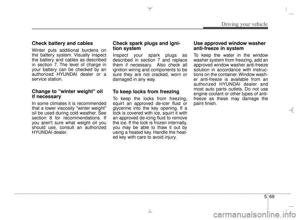 Hyundai Santa Fe Sport 2016  Owners Manual 569
Driving your vehicle
Check battery and cables
Winter puts additional burdens on
the battery system. Visually inspect
the battery and cables as described
in section 7. The level of charge in
your b