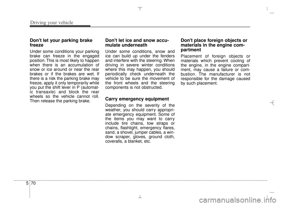 Hyundai Santa Fe Sport 2016 Owners Manual Driving your vehicle
70
5
Dont let your parking brake
freeze
Under some conditions your parking
brake can freeze in the engaged
position. This is most likely to happen
when there is an accumulation o Hyundai Santa Fe Sport 2016 Owners Manual Driving your vehicle
70
5
Dont let your parking brake
freeze
Under some conditions your parking
brake can freeze in the engaged
position. This is most likely to happen
when there is an accumulation o