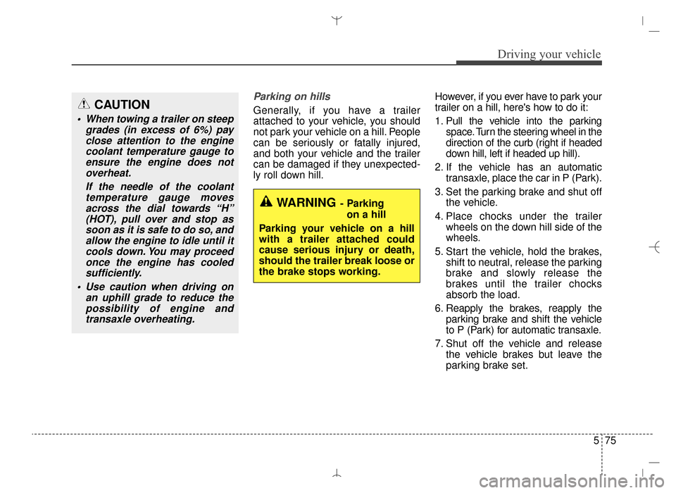 Hyundai Santa Fe Sport 2016 Owners Manual 575
Driving your vehicle
Parking on hills
Generally, if you have a trailer
attached to your vehicle, you should
not park your vehicle on a hill. People
can be seriously or fatally injured,
and both y Hyundai Santa Fe Sport 2016 Owners Manual 575
Driving your vehicle
Parking on hills
Generally, if you have a trailer
attached to your vehicle, you should
not park your vehicle on a hill. People
can be seriously or fatally injured,
and both y