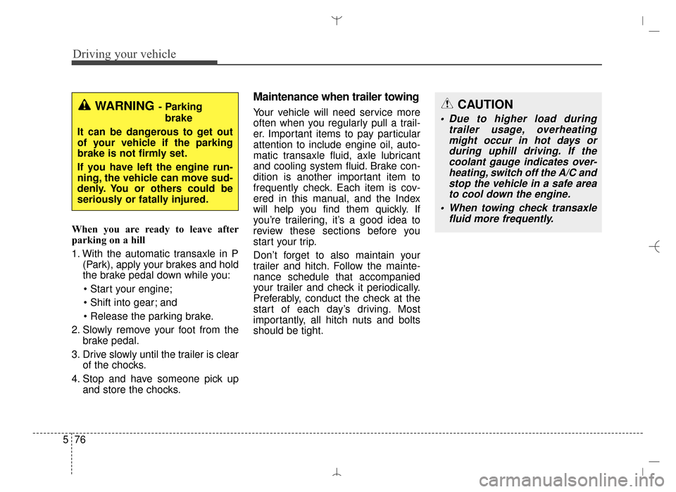 Hyundai Santa Fe Sport 2016 Owners Manual Driving your vehicle
76
5
When you are ready to leave after
parking on a hill
1. With the automatic transaxle in P
(Park), apply your brakes and hold
the brake pedal down while you:
and
2. Slowly Hyundai Santa Fe Sport 2016 Owners Manual Driving your vehicle
76
5
When you are ready to leave after
parking on a hill
1. With the automatic transaxle in P
(Park), apply your brakes and hold
the brake pedal down while you:
and
2. Slowly