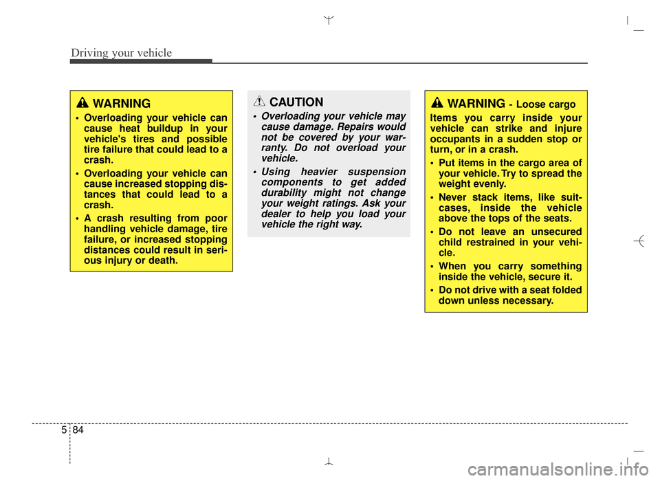 Hyundai Santa Fe Sport 2016  Owners Manual Driving your vehicle
84
5
WARNING
 Overloading your vehicle can
cause heat buildup in your
vehicles tires and possible
tire failure that could lead to a
crash.
 Overloading your vehicle can cause inc