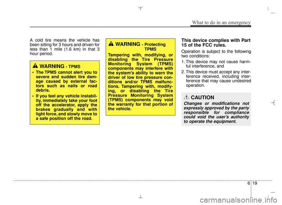 Hyundai Santa Fe Sport 2016  Owners Manual 619
What to do in an emergency
A cold tire means the vehicle has
been sitting for 3 hours and driven for
less than 1 mile (1.6 km) in that 3
hour period.This device complies with Part
15 of the FCC ru