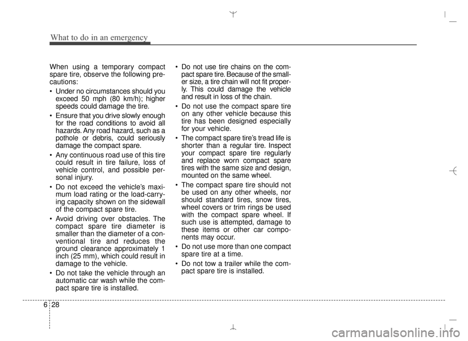 Hyundai Santa Fe Sport 2016 Owners Manual What to do in an emergency
28
6
When using a temporary compact
spare tire, observe the following pre-
cautions:
Under no circumstances should you
exceed 50 mph (80 km/h); higher
speeds could damage t Hyundai Santa Fe Sport 2016 Owners Manual What to do in an emergency
28
6
When using a temporary compact
spare tire, observe the following pre-
cautions:
Under no circumstances should you
exceed 50 mph (80 km/h); higher
speeds could damage t
