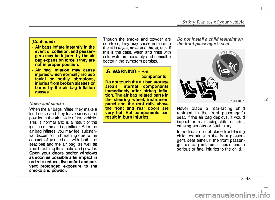 Hyundai Santa Fe Sport 2016  Owners Manual 345
Safety features of your vehicle
Noise and smoke
When the air bags inflate, they make a
loud noise and they leave smoke and
powder in the air inside of the vehicle.
This is normal and is a result o