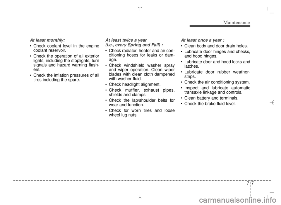 Hyundai Santa Fe Sport 2016 Owners Manual 77
Maintenance
At least monthly:
Check coolant level in the enginecoolant reservoir.
Check the operation of all exterior lights, including the stoplights, turn
signals and hazard warning flash-
ers. Hyundai Santa Fe Sport 2016 Owners Manual 77
Maintenance
At least monthly:
Check coolant level in the enginecoolant reservoir.
Check the operation of all exterior lights, including the stoplights, turn
signals and hazard warning flash-
ers.
