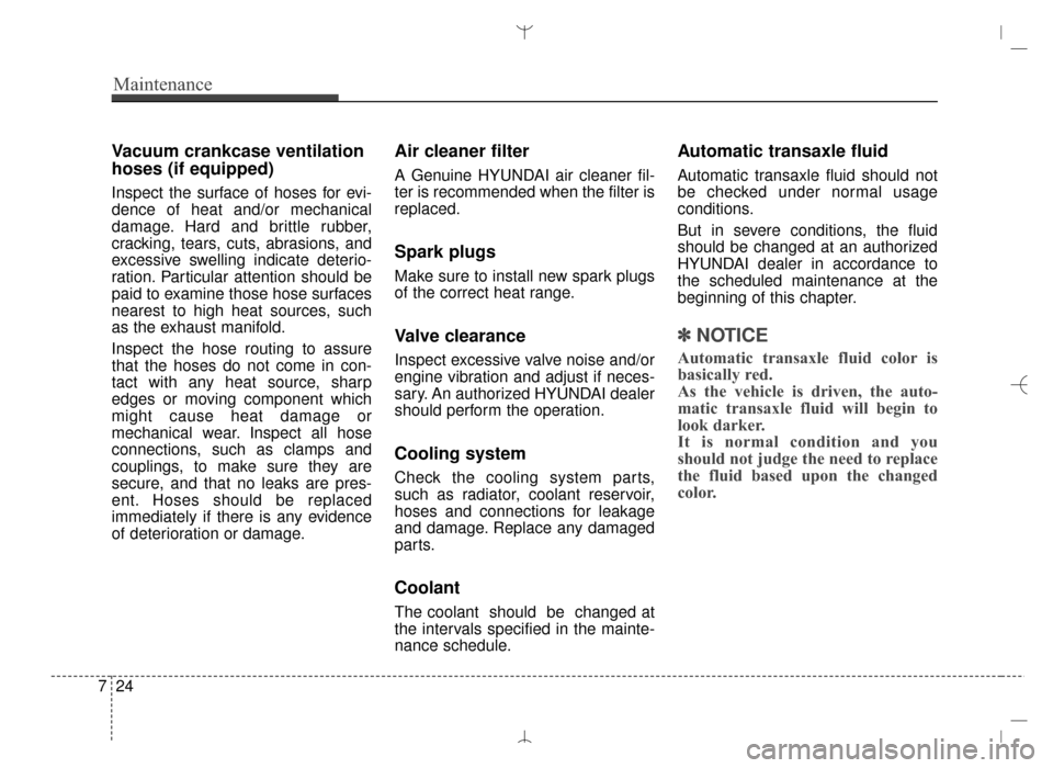 Hyundai Santa Fe Sport 2016 Owners Manual Maintenance
24
7
Vacuum crankcase ventilation
hoses (if equipped)
Inspect the surface of hoses for evi-
dence of heat and/or mechanical
damage. Hard and brittle rubber,
cracking, tears, cuts, abrasion Hyundai Santa Fe Sport 2016 Owners Manual Maintenance
24
7
Vacuum crankcase ventilation
hoses (if equipped)
Inspect the surface of hoses for evi-
dence of heat and/or mechanical
damage. Hard and brittle rubber,
cracking, tears, cuts, abrasion