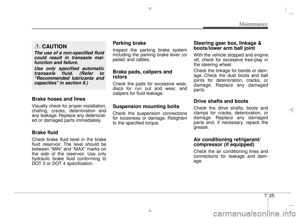 Hyundai Santa Fe Sport 2016 Owners Manual 725
Maintenance
Brake hoses and lines
Visually check for proper installation,
chafing, cracks, deterioration and
any leakage. Replace any deteriorat-
ed or damaged parts immediately.
Brake fluid
Check Hyundai Santa Fe Sport 2016 Owners Manual 725
Maintenance
Brake hoses and lines
Visually check for proper installation,
chafing, cracks, deterioration and
any leakage. Replace any deteriorat-
ed or damaged parts immediately.
Brake fluid
Check