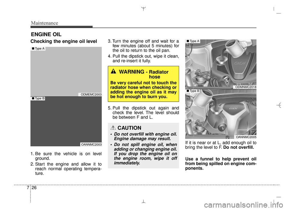 Hyundai Santa Fe Sport 2016 Owners Manual Maintenance
26
7
ENGINE OIL
Checking the engine oil level
1. Be sure the vehicle is on level
ground.
2. Start the engine and allow it to reach normal operating tempera-
ture. 3. Turn the engine off an Hyundai Santa Fe Sport 2016 Owners Manual Maintenance
26
7
ENGINE OIL
Checking the engine oil level
1. Be sure the vehicle is on level
ground.
2. Start the engine and allow it to reach normal operating tempera-
ture. 3. Turn the engine off an