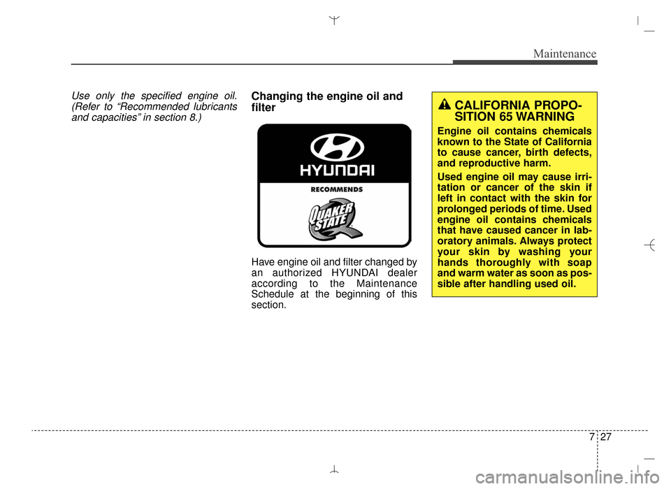 Hyundai Santa Fe Sport 2016  Owners Manual 727
Maintenance
Use only the specified engine oil.(Refer to “Recommended lubricantsand capacities” in section 8.)Changing the engine oil and
filter
Have engine oil and filter changed by
an authori