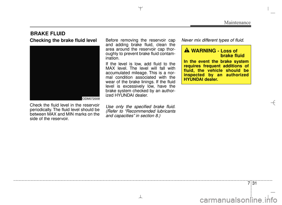 Hyundai Santa Fe Sport 2016 Owners Manual 731
Maintenance
BRAKE FLUID
Checking the brake fluid level
Check the fluid level in the reservoir
periodically. The fluid level should be
between MAX and MIN marks on the
side of the reservoir.Before Hyundai Santa Fe Sport 2016 Owners Manual 731
Maintenance
BRAKE FLUID
Checking the brake fluid level
Check the fluid level in the reservoir
periodically. The fluid level should be
between MAX and MIN marks on the
side of the reservoir.Before