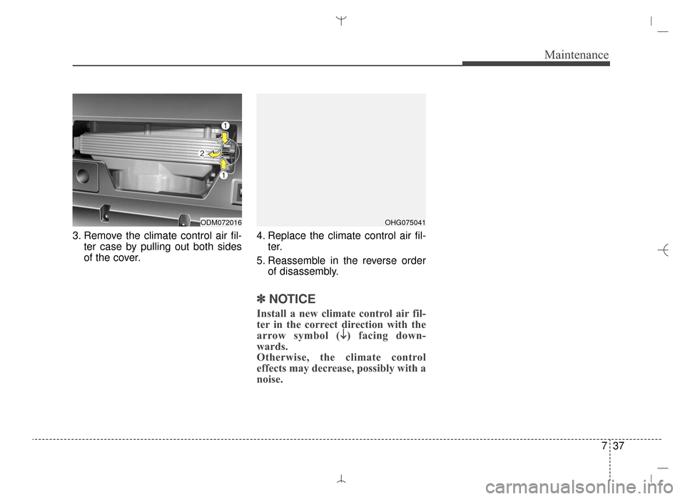 Hyundai Santa Fe Sport 2016  Owners Manual 737
Maintenance
3. Remove the climate control air fil-ter case by pulling out both sides
of the cover. 4. Replace the climate control air fil-
ter.
5. Reassemble in the reverse order of disassembly.
