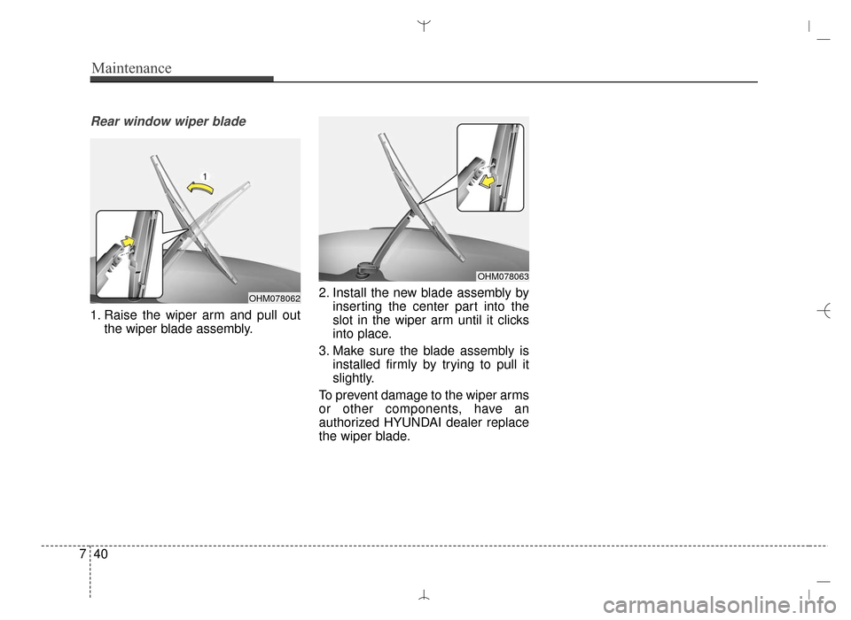 Hyundai Santa Fe Sport 2016  Owners Manual Maintenance
40
7
Rear window wiper blade 
1. Raise the wiper arm and pull out
the wiper blade assembly. 2. Install the new blade assembly by
inserting the center part into the
slot in the wiper arm un