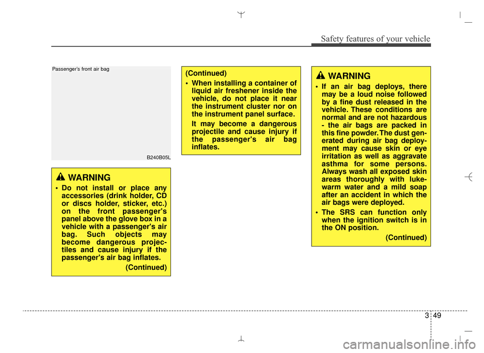 Hyundai Santa Fe Sport 2016  Owners Manual 349
Safety features of your vehicle
B240B05L
Passenger’s front air bag
WARNING 
 Do not install or place anyaccessories (drink holder, CD
or discs holder, sticker, etc.)
on the front passengers
pan