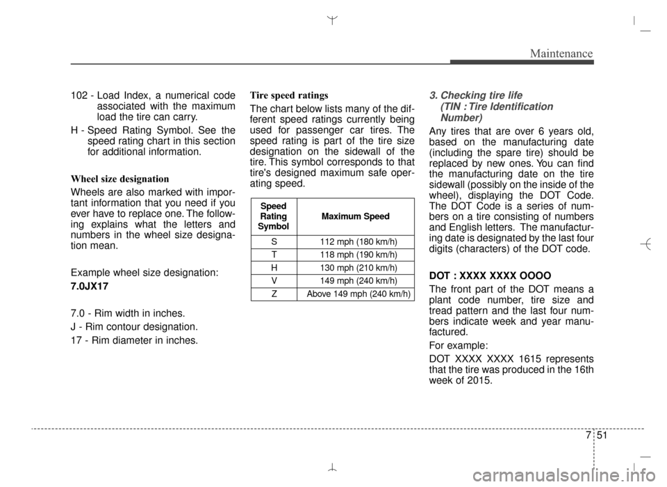 Hyundai Santa Fe Sport 2016 Owners Manual 751
Maintenance
102 - Load Index, a numerical codeassociated with the maximum
load the tire can carry.
H - Speed Rating Symbol. See the speed rating chart in this section
for additional information.
W Hyundai Santa Fe Sport 2016 Owners Manual 751
Maintenance
102 - Load Index, a numerical codeassociated with the maximum
load the tire can carry.
H - Speed Rating Symbol. See the speed rating chart in this section
for additional information.
W