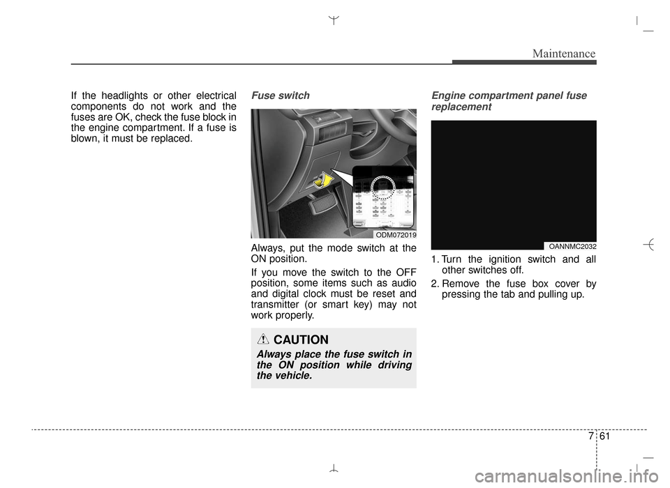 Hyundai Santa Fe Sport 2016 Owners Manual 761
Maintenance
If the headlights or other electrical
components do not work and the
fuses are OK, check the fuse block in
the engine compartment. If a fuse is
blown, it must be replaced.Fuse switch
A Hyundai Santa Fe Sport 2016 Owners Manual 761
Maintenance
If the headlights or other electrical
components do not work and the
fuses are OK, check the fuse block in
the engine compartment. If a fuse is
blown, it must be replaced.Fuse switch
A