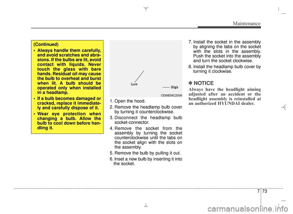 Hyundai Santa Fe Sport 2016  Owners Manual 773
Maintenance
1. Open the hood.
2. Remove the headlamp bulb coverby turning it counterclockwise.
3. Disconnect the headlamp bulb socket-connector.
4. Remove the socket from the assembly by turning t
