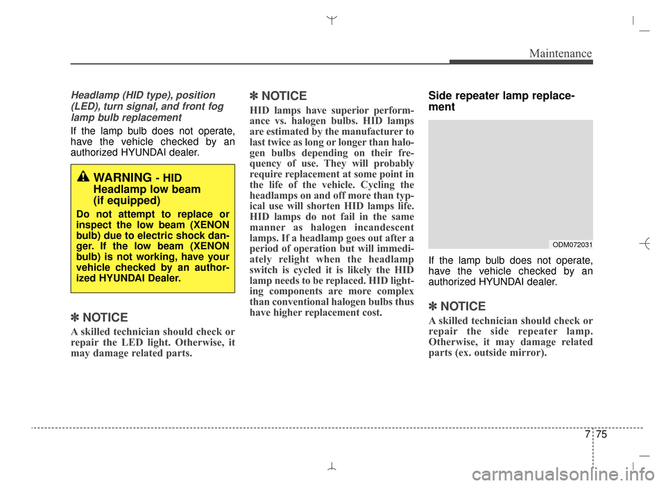 Hyundai Santa Fe Sport 2016  Owners Manual 775
Maintenance
Headlamp (HID type), position(LED), turn signal, and front foglamp bulb replacement
If the lamp bulb does not operate,
have the vehicle checked by an
authorized HYUNDAI dealer.
✽ ✽