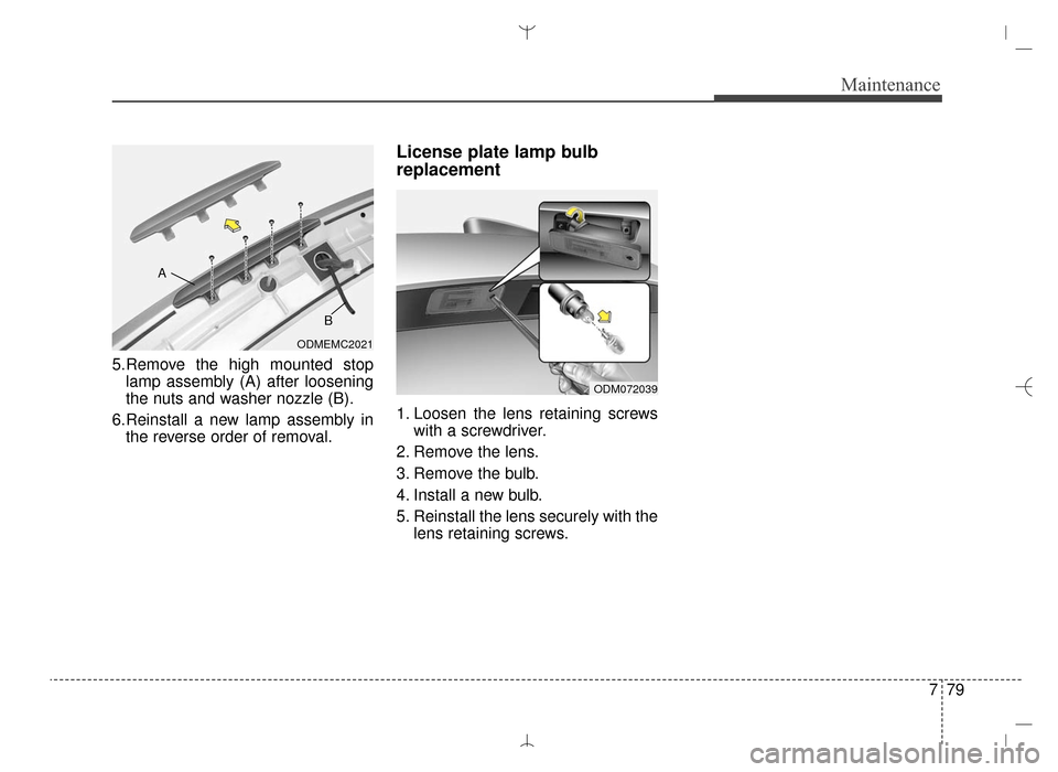 Hyundai Santa Fe Sport 2016 Owners Manual 779
Maintenance
5.Remove the high mounted stoplamp assembly (A) after loosening
the nuts and washer nozzle (B).
6.Reinstall a new lamp assembly in the reverse order of removal.
License plate lamp bulb Hyundai Santa Fe Sport 2016 Owners Manual 779
Maintenance
5.Remove the high mounted stoplamp assembly (A) after loosening
the nuts and washer nozzle (B).
6.Reinstall a new lamp assembly in the reverse order of removal.
License plate lamp bulb